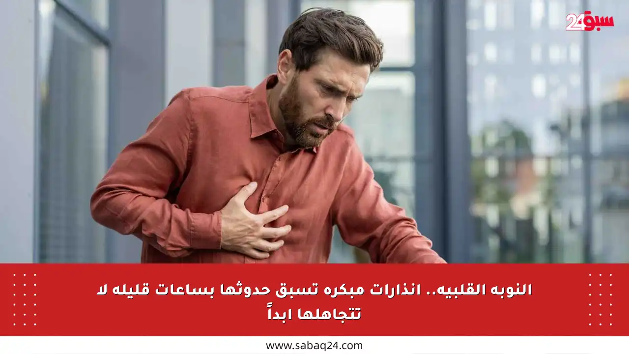 النوبة القلبية.. إنذارات مبكرة تسبق حدوثها بساعات قليلة لا تتجاهلها أبداً